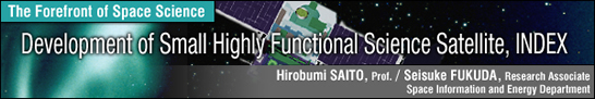 Development of Small Highly Functional Science Satellite, INDEX / Hirobumi SAITO - Prof. - / Seisuke FUKUDA - Research Associate - - Space Information and Energy Department -