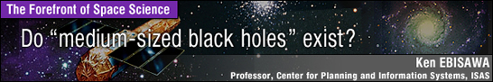 Do medium-sized black holesEexist? / Ken EBISAWA - Professor, Center for Planning and Information Systems, ISAS -