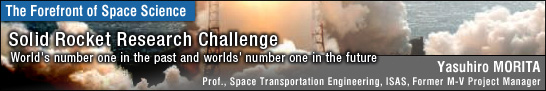 Solid Rocket Research Challenge: World's number one in the past and worlds' number one in the future / Yasuhiro MORITA -Prof., Space Transportation Engineering, ISAS, Former M-V Project Manager -
