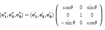 \begin{displaymath}
({\bf e_1''},{\bf e_2''}, {\bf e_3''})= ({\bf e_1'},{\bf e_2...
...& 1 & 0\\
-\sin \theta& 0 & \cos\theta\\
\end{array}\right).
\end{displaymath}