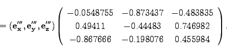 \begin{displaymath}
=
({\bf e_x'''},{\bf e_y'''}, {\bf e_z'''})
\left(\begin{arr...
...82\\
-0.867666 & -0.198076 & 0.455984\\
\end{array}\right).
\end{displaymath}