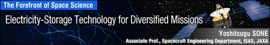 Electricity-Storage Technology for Diversified Missions / Yoshitsugu SONE - Associate Prof., Spacecraft Engineering Department, ISAS, JAXA -