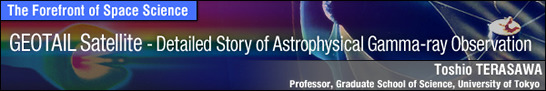 GEOTAIL Satellite - Detailed Story of Astrophysical Gamma-ray Observation / Toshio TERASAWA - Professor, Graduate School of Science, University of Tokyo -