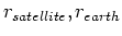 $r_{satellite},r_{earth}$