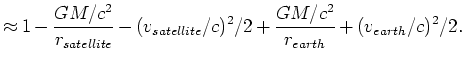 $\displaystyle \approx
1-\frac{GM/c^2}{r_{satellite}}
-(v_{satellite}/c)^2/2+
\frac{GM/c^2}{r_{earth}}+(v_{earth}/c)^2/2.$