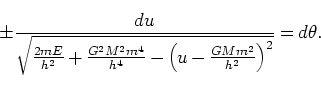 \begin{displaymath}
\pm \frac{du}{ \sqrt{\frac{2mE}{h^2} + \frac{G^2M^2m^4}{h^4} - \left(u - \frac{GMm^2}{h^2}\right)^2}} = d\theta.
\end{displaymath}
