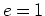 $e=1$