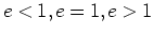 $e<1,e=1,e>1$