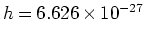 $h = 6.626 \times 10^{-27} $