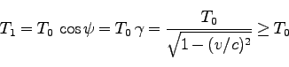\begin{displaymath}
T_1 = T_0\; \cos \psi = T_0\; \gamma = \frac{T_0}{\sqrt{1 - (v/c)^2}}\ge T_0
\end{displaymath}