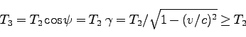 \begin{displaymath}
T_3 = T_2 \cos \psi = T_2 \; \gamma = T_2/ \sqrt{1- (v/c)^2} \ge T_2
\end{displaymath}