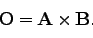 \begin{displaymath}
{\bf O} = {\bf A} \times {\bf B}.
\end{displaymath}
