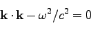 \begin{displaymath}
{\bf k}\cdot {\bf k} - \omega^2/c^2 =0
\end{displaymath}