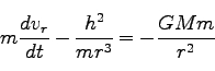 \begin{displaymath}
m \frac{d v_r}{dt} - \frac{h^2}{mr^3} = -\frac{GMm}{r^2}
\end{displaymath}