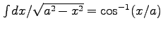 $\int dx/\sqrt{a^2-x^2} = \cos^{-1} (x/a)$