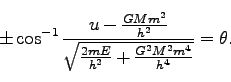\begin{displaymath}
\pm \cos^{-1} \frac{u - \frac{GMm^2}{h^2}}{\sqrt{\frac{2mE}{h^2} + \frac{G^2M^2m^4}{h^4}}} = \theta.
\end{displaymath}