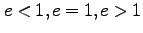 $e<1,e=1,e>1$
