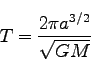 \begin{displaymath}
T = \frac{2 \pi a^{3/2}}{\sqrt{GM}}
\end{displaymath}