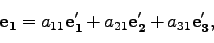 \begin{displaymath}
{\bf e_1} = a_{11}{\bf e_1'} + a_{21}{\bf e_2'} +a_{31}{\bf e_3'},
\end{displaymath}