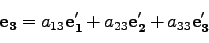 \begin{displaymath}
{\bf e_3} = a_{13}{\bf e_1'} + a_{23}{\bf e_2'} +a_{33}{\bf e_3'}
\end{displaymath}