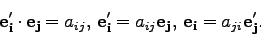 \begin{displaymath}
{\bf e_i'}\cdot{\bf e_j}=a_{ij}, \; {\bf e_i'}=a_{ij} {\bf e_j}, \;{\bf e_i}=a_{ji} {\bf e'_j}.
\end{displaymath}