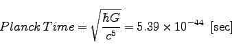 \begin{displaymath}
Planck\; Time = \sqrt{\frac{\hbar G}{c^5}}= 5.39 \times 10^{-44} \;\; [{\rm sec}]
\end{displaymath}