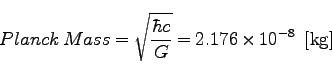 \begin{displaymath}
Planck\; Mass= \sqrt{\frac{\hbar c}{G}}= 2.176 \times 10^{-8} \;\; [{\rm kg}]
\end{displaymath}