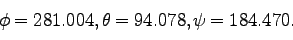\begin{displaymath}
\phi = 281.004, \theta = 94.078, \psi= 184.470.
\end{displaymath}