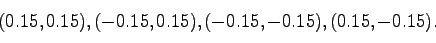 \begin{displaymath}
(0.15, 0.15), (-0.15, 0.15), (-0.15, -0.15), (0.15, -0.15).
\end{displaymath}