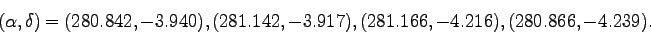 \begin{displaymath}
(\alpha, \delta)=(280.842, -3.940), (281.142, -3.917), (281.166, -4.216), (280.866, -4.239).
\end{displaymath}