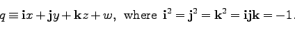 \begin{displaymath}
q \equiv {\bf i} x + {\bf j} y + {\bf k} z + w, \;\;{\rm where}\;\; {\bf i}^2={\bf j}^2
={\bf k}^2={\bf ijk}=-1.
\end{displaymath}