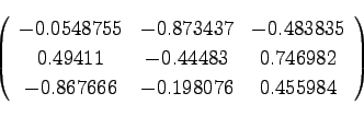 \begin{displaymath}
\left(\begin{array}{ccc}
-0.0548755 & -0.873437 & -0.483835\...
...982\\
-0.867666 & -0.198076 & 0.455984\\
\end{array}\right)
\end{displaymath}