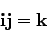 \begin{displaymath}
{\bf ij} = {\bf k}
\end{displaymath}