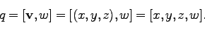 \begin{displaymath}
q = [{\bf v}, w]
= [(x,y,z), w]
= [x,y,z, w].
\end{displaymath}