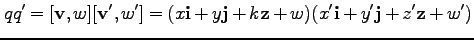 $\displaystyle q q' = [{\bf v}, w] [{\bf v'}, w'] = (x {\bf i} + y {\bf j} + k {\bf z} + w) (x' {\bf i} + y' {\bf j} + z' {\bf z} + w')$