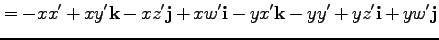 $\displaystyle = - x x' + xy' {\bf k} - xz' {\bf j} + xw' {\bf i}
- y x' {\bf k} - yy' + yz' {\bf i} + yw' {\bf j}$