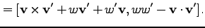 $\displaystyle = [{\bf v} \times {\bf v'}+w {\bf v'}+ w'{\bf v}, w w' - {\bf v}\cdot {\bf v'}].$