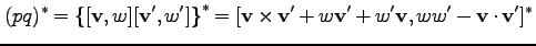 $\displaystyle (pq)^\ast = \left\{[{\bf v},w][{\bf v'},w']\right\}^\ast
=[{\bf v} \times {\bf v'}+w {\bf v'}+ w'{\bf v}, w w' - {\bf v}\cdot {\bf v'}]^\ast$