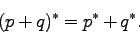 \begin{displaymath}
(p+q)^\ast = p^\ast + q^\ast.
\end{displaymath}
