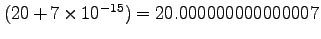 $(20+7\times10^{-15})=
20.000000000000007$