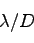 \begin{displaymath}
\lambda/D
\end{displaymath}