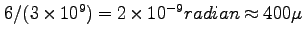 $6 /(3 \times 10^9) = 2 \times 10^{-9} radian \approx 400 \mu $