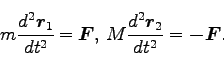 \begin{displaymath}
m \frac{d^2 \bm{r}_1}{dt^2} = \bm{F}, \; M \frac{d^2 \bm{r}_2}{dt^2} = \bm{-F}.
\end{displaymath}