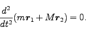 \begin{displaymath}
\frac{d^2 }{dt^2} (m \bm{r}_1 +M \bm{r}_2)= 0.
\end{displaymath}