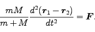 \begin{displaymath}
\frac{mM}{m+M} \frac{d^2(\bm{r}_1-\bm{r}_2)}{dt^2} = \bm{F}.
\end{displaymath}