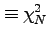 $\equiv \chi^2_N$