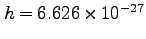 $h = 6.626 \times 10^{-27} $