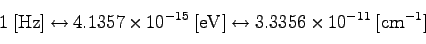 \begin{displaymath}
1 \; [{\rm Hz}]
\leftrightarrow 4.1357 \times 10^{-15} \; [...
...V}]
\leftrightarrow 3.3356 \times 10^{-11} \; [{\rm cm^{-1}}]
\end{displaymath}