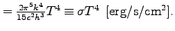 $\textstyle = \frac{2\pi^5k^4}{15 c^2 h^3}T^4 \equiv \sigma T^4 \;\;[{\rm erg/s/cm^2}].$