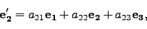 \begin{displaymath}
{\bf e_2'} = a_{21}{\bf e_1} + a_{22}{\bf e_2} +a_{23}{\bf e_3},
\end{displaymath}